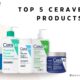 Top 5 CeraVe Products