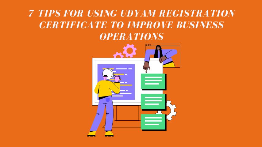 7 Tips for Using Udyam Registration Certificate to Improve Business Operations